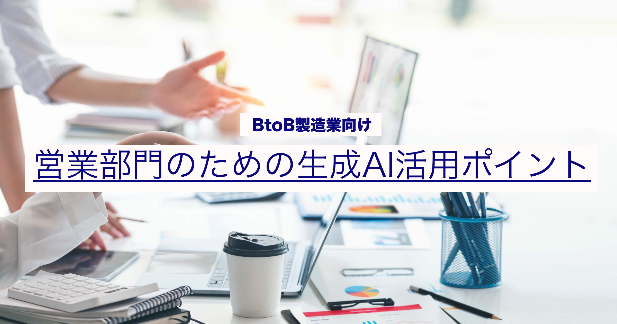 BtoB製造業・営業部門のための生成AI活用ポイント